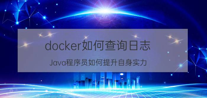 docker如何查询日志 Java程序员如何提升自身实力？